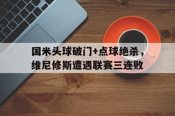 国米头球破门+点球绝杀，维尼修斯遭遇联赛三连败的简单介绍